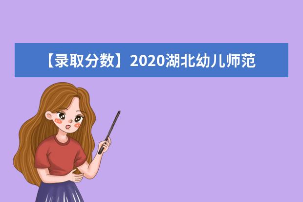 【录取分数】2020湖北幼儿师范高等专科学校录取分数线一览表（含2020-2019历年）