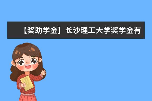 【奖助学金】长沙理工大学奖学金有哪些-多少钱-如何申请-怎么评定?