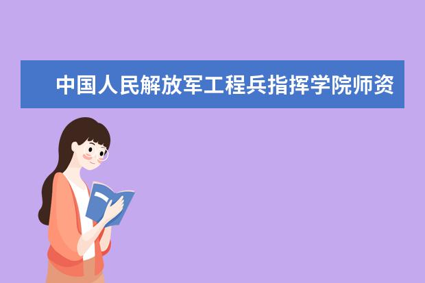 中国人民解放军工程兵指挥学院师资力量如何 师资水平怎么样