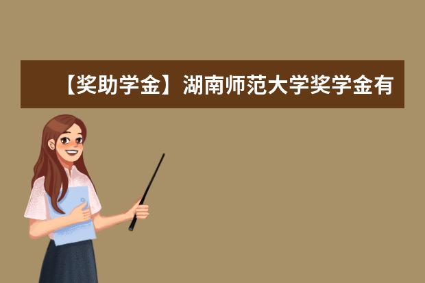 【奖助学金】湖南师范大学奖学金有哪些-多少钱-如何申请-怎么评定?