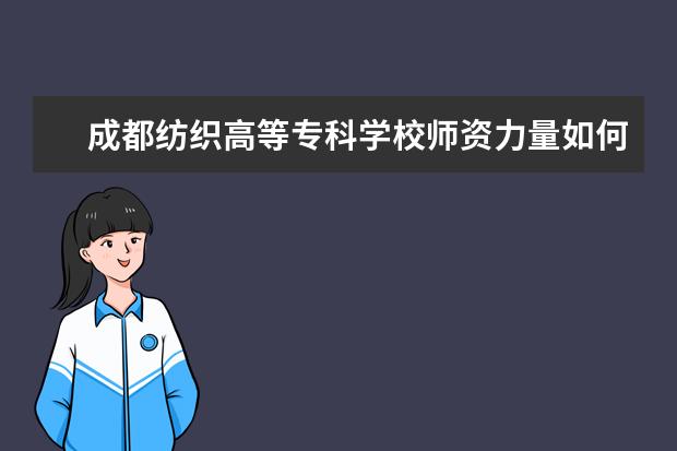 成都纺织高等专科学校师资力量如何 师资水平怎么样