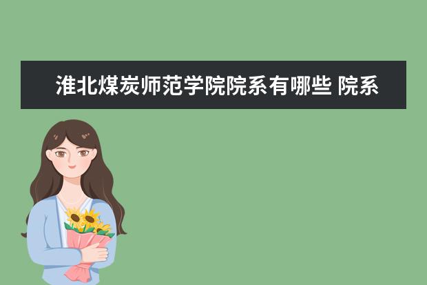 淮北煤炭师范学院院系有哪些 院系设置介绍