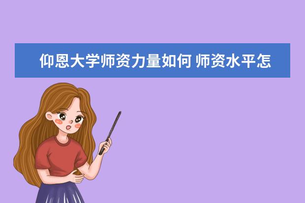 仰恩大学师资力量如何 师资水平怎么样