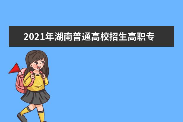 2021年湖南普通高校招生高职专科批(普通类)第二次征集志愿计划