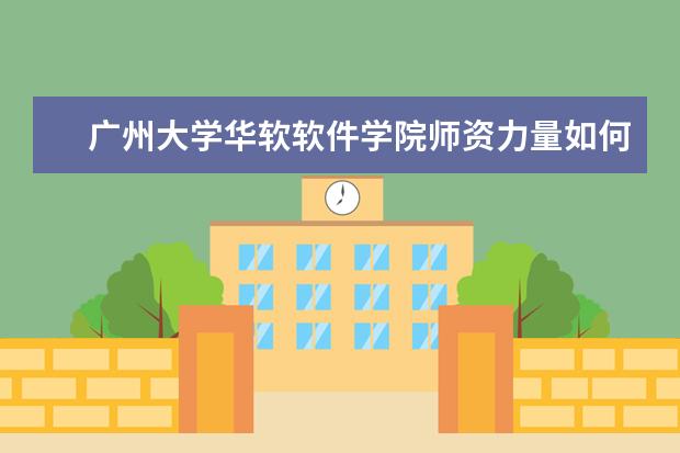 广州大学华软软件学院师资力量如何 师资水平怎么样