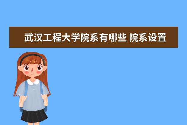 武汉工程大学院系有哪些 院系设置介绍