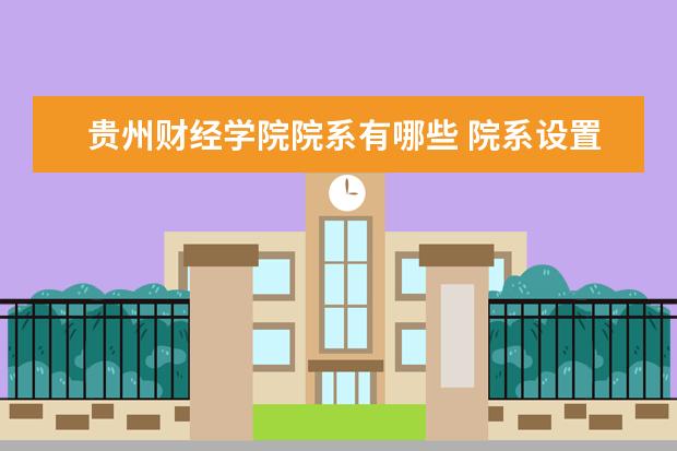 贵州财经学院院系有哪些 院系设置介绍