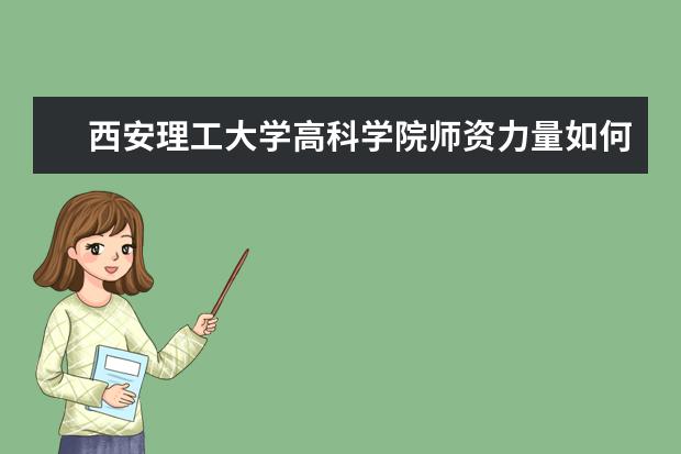 <a target="_blank" href="/xuexiao2710/" title="西安理工大学高科学院">西安理工大学高科学院</a>师资力量如何 师资水平怎么样