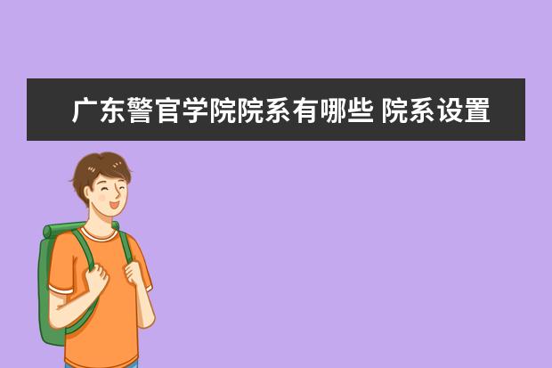 广东警官学院院系有哪些 院系设置介绍