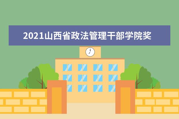 2021山西省政法管理干部学院奖学金有哪些 奖学金一般多少钱?