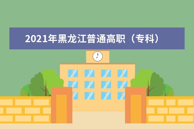2021年黑龙江普通高职(专科)批录取院校网上征集志愿预通知