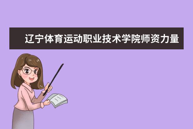 辽宁体育运动职业技术学院师资力量如何 师资水平怎么样