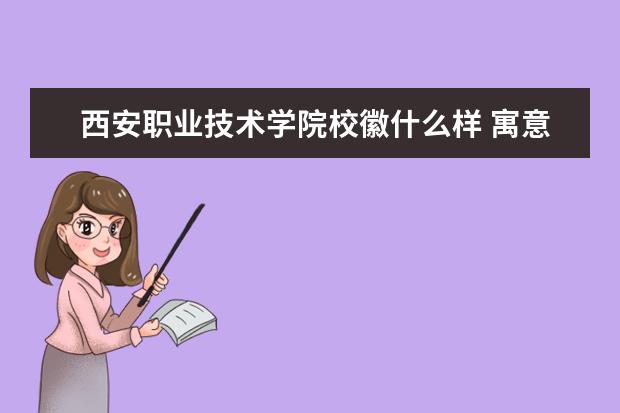 西安职业技术学院校徽什么样 寓意是什么