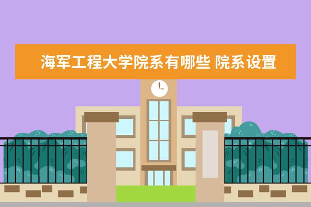 海军工程大学院系有哪些 院系设置介绍