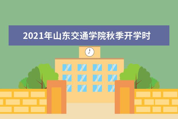 2021年山东交通学院秋季开学时间 新生什么时候报到