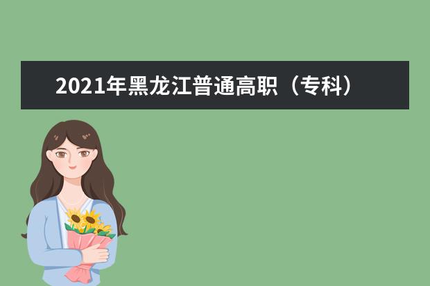 2021年黑龙江普通高职（专科）批录取院校最后一次网上征集志愿