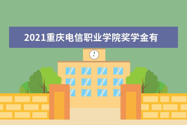 2021重庆电信职业学院奖学金有哪些 奖学金一般多少钱?