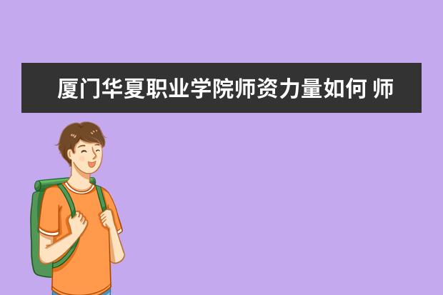 厦门华夏职业学院录取规则如何 厦门华夏职业学院就业状况介绍