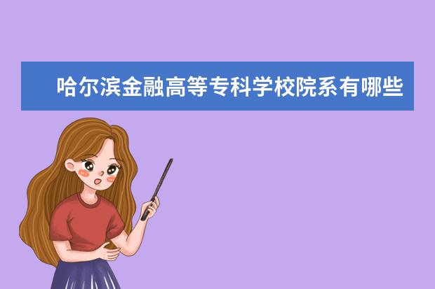 哈尔滨金融高等专科学校师资力量好不好 哈尔滨金融高等专科学校教师配备情况介绍