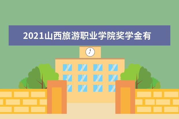 2021山西旅游职业学院奖学金有哪些 奖学金一般多少钱?