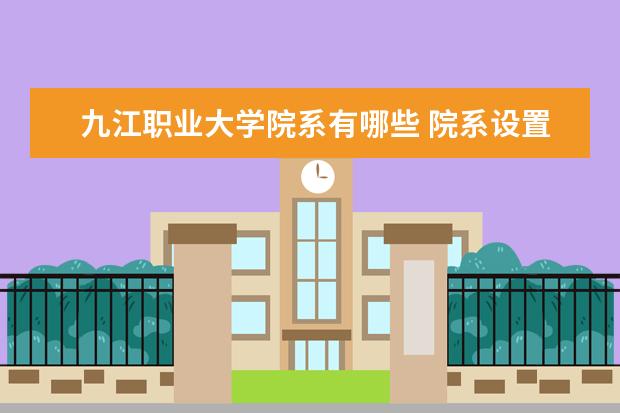 九江职业大学院系有哪些 院系设置介绍
