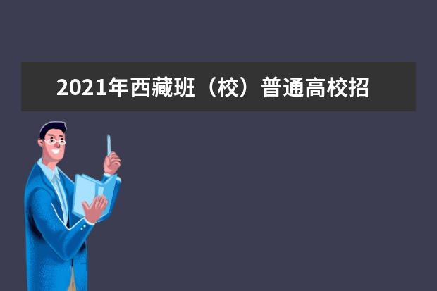 2021年西藏班(校)普通高校招生录取工作圆满结束