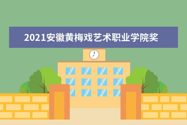 2021安徽黄梅戏艺术职业学院奖学金有哪些 奖学金一般多少钱?