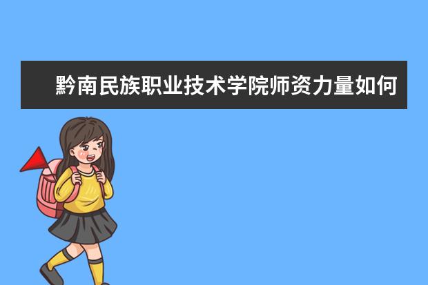 黔南民族职业技术学院师资力量如何 师资水平怎么样