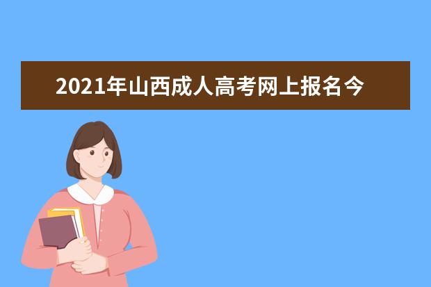 2021年山西成人高考网上报名今日开始