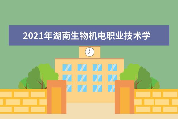 2021年湖南生物机电职业技术学院秋季开学时间 新生什么时候报到