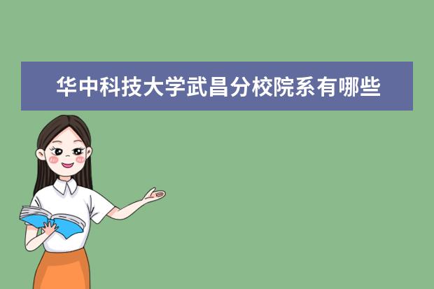 <a target="_blank" href="/xuexiao2725/" title="华中科技大学武昌分校">华中科技大学武昌分校</a>院系有哪些 院系设置介绍