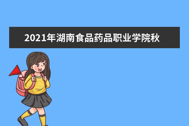 2021年湖南食品药品职业学院秋季开学时间 新生什么时候报到