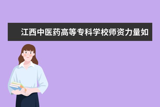 江西中医药高等专科学校师资力量如何 师资水平怎么样