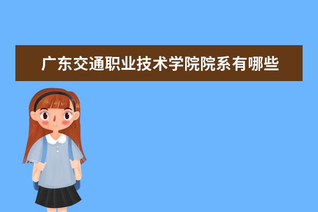 广东交通职业技术学院院系有哪些 院系设置介绍