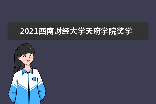 2021<a target="_blank" href="/xuexiao2707/" title="西南财经大学天府学院">西南财经大学天府学院</a>奖学金有哪些 奖学金一般多少钱?