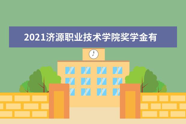 2021济源职业技术学院奖学金有哪些 奖学金一般多少钱?