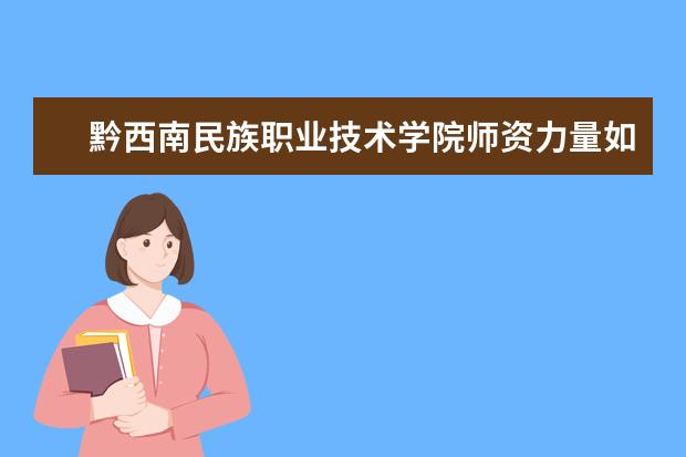 黔西南民族职业技术学院师资力量如何 师资水平怎么样