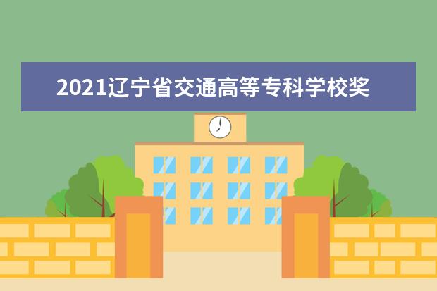 2021辽宁省交通高等专科学校奖学金有哪些 奖学金一般多少钱？