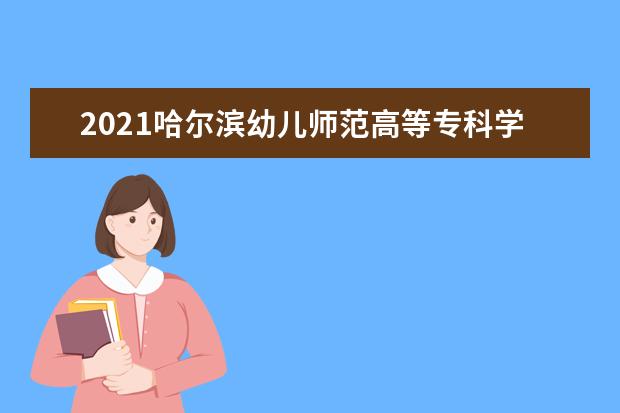 2021哈尔滨幼儿师范高等专科学校奖学金有哪些 奖学金一般多少钱?