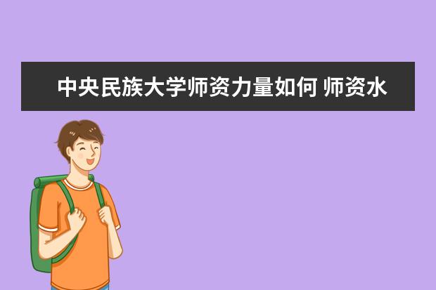 中央民族大学师资力量如何 师资水平怎么样