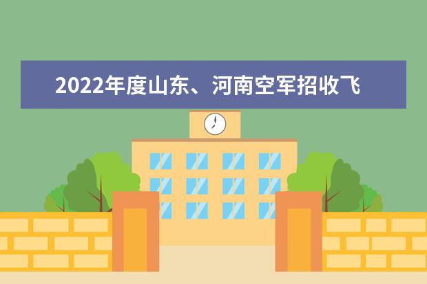 2022年度山东、河南空军招收飞行学员工作简章