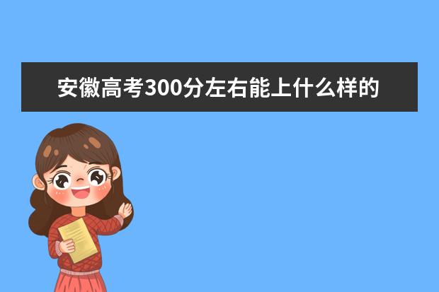 安徽高考300分左右能上什么样的大学