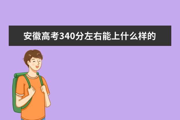 安徽高考340分左右能上什么样的大学