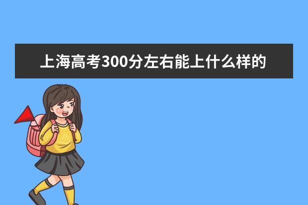 上海高考300分左右能上什么样的大学