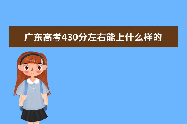 广东高考430分左右能上什么样的大学