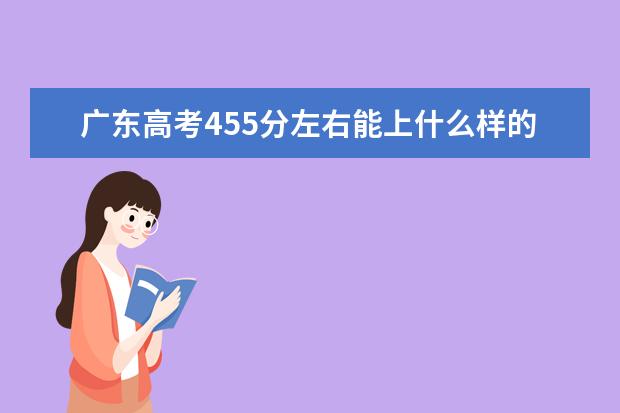 广东高考455分左右能上什么样的大学