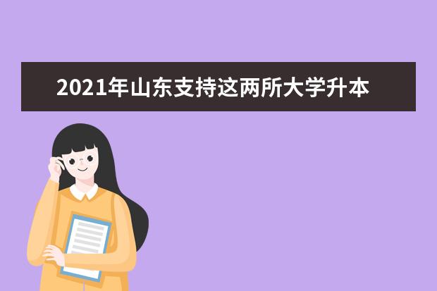 2021年山东支持这两所大学升本！