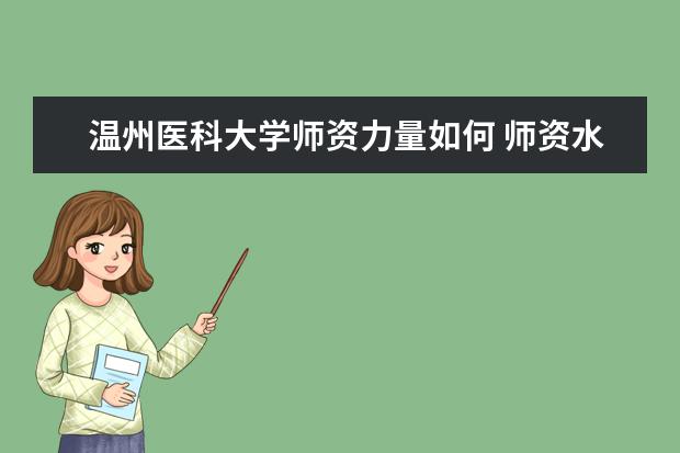温州医科大学师资力量如何 师资水平怎么样