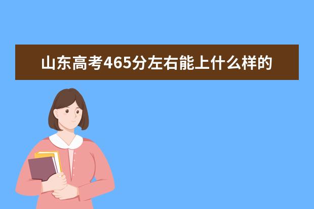 山东高考465分左右能上什么样的大学