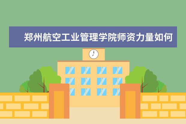 郑州航空工业管理学院怎么样 郑州航空工业管理学院简介